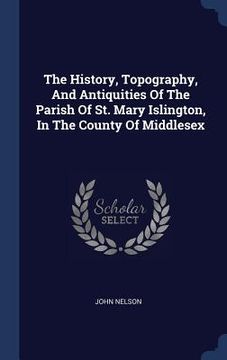 portada The History, Topography, And Antiquities Of The Parish Of St. Mary Islington, In The County Of Middlesex