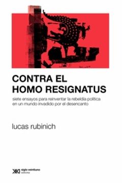 portada Contra el Homo Resignatus - Siete Ensayos Para Reinventar la Rebeldía Política en un Mundo Invadido por el Desencanto (in Spanish)