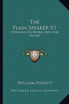 portada the plain speaker v1: opinions on books, men and things (en Inglés)