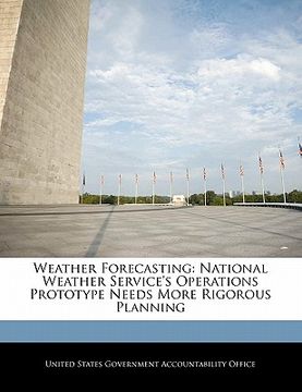 portada weather forecasting: national weather service's operations prototype needs more rigorous planning (en Inglés)