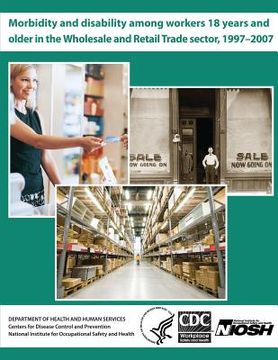 portada Morbidity and Disability Among Workers 18 Years and Older in the Wholesale and Retail Trade Sector, 1997 - 2007 (en Inglés)