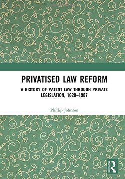 portada Privatised Law Reform: A History of Patent Law Through Private Legislation, 1620-1907 (in English)
