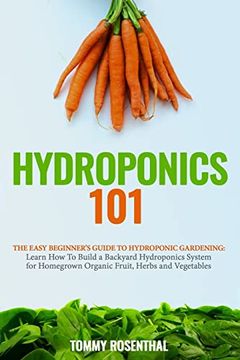 portada Hydroponics 101: The Easy Beginner’S Guide to Hydroponic Gardening. Learn how to Build a Backyard Hydroponics System for Homegrown Organic Fruit, Herbs and Vegetables (Gardening Books) (in English)