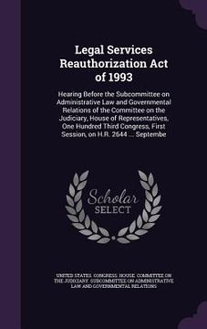 portada Legal Services Reauthorization Act of 1993: Hearing Before the Subcommittee on Administrative Law and Governmental Relations of the Committee on the J (en Inglés)