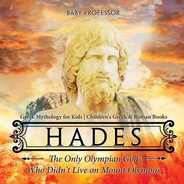 portada Hades: The Only Olympian God Who Didn't Live on Mount Olympus - Greek Mythology for Kids Children's Greek & Roman Books (en Inglés)