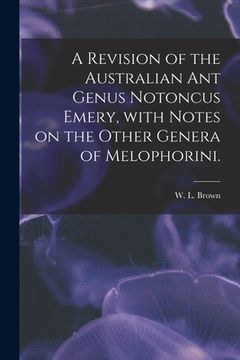 portada A Revision of the Australian Ant Genus Notoncus Emery, With Notes on the Other Genera of Melophorini. (in English)