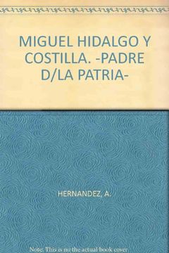 portada MIGUEL HIDALGO Y COSTILLA. -PADRE D/LA PATRIA-