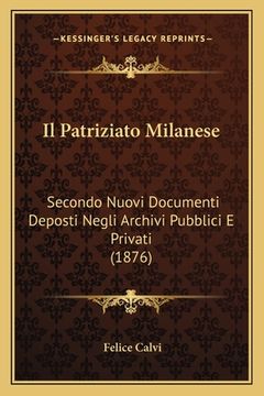 portada Il Patriziato Milanese: Secondo Nuovi Documenti Deposti Negli Archivi Pubblici E Privati (1876) (in Italian)