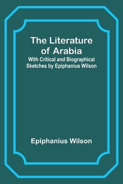 portada The Literature of Arabia: With Critical and Biographical Sketches by Epiphanius Wilson
