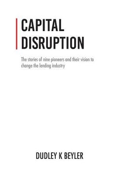 portada Capital Disruption: The Stories of Nine Pioneers and Their Vision to Change the Lending Industry (en Inglés)