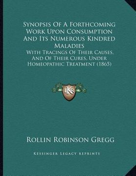 portada synopsis of a forthcoming work upon consumption and its numerous kindred maladies: with tracings of their causes, and of their cures, under homeopathi