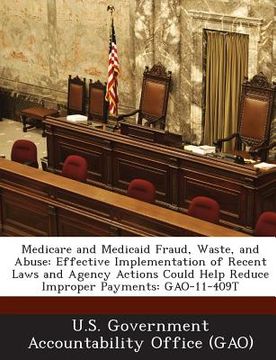 portada Medicare and Medicaid Fraud, Waste, and Abuse: Effective Implementation of Recent Laws and Agency Actions Could Help Reduce Improper Payments: Gao-11-