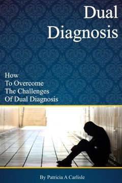 portada Dual Diagnosis: How to overcome the challenges of Dual Diagnosis (Dual diagnosis, dual diagnosis counseling, dual diagnosis anonymous, dual diagnosis ... mental illness, dual diagnosis workbook)