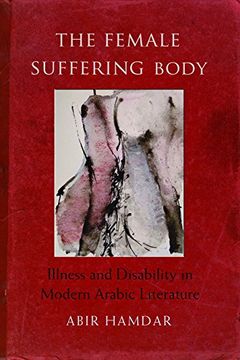 portada The Female Suffering Body: Illness and Disability in Modern Arabic Literature (Gender, Culture, and Politics in the Middle East) (en Inglés)