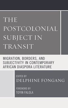 portada The Postcolonial Subject in Transit: Migration, Borders and Subjectivity in Contemporary African Diaspora Literature