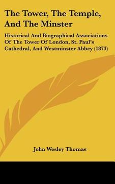 portada the tower, the temple, and the minster: historical and biographical associations of the tower of london, st. paul's cathedral, and westminster abbey ( (in English)