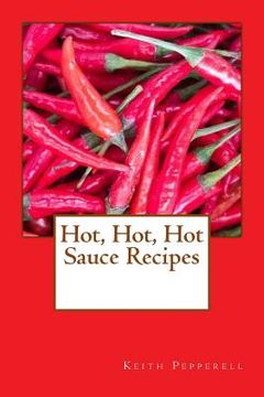 portada Hot, Hot, Hot Sauce Recipes (en Inglés)