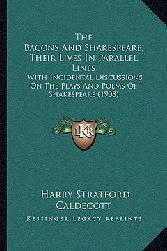 portada the bacons and shakespeare, their lives in parallel lines: with incidental discussions on the plays and poems of shakespeare (1908) (in English)