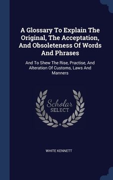 portada A Glossary To Explain The Original, The Acceptation, And Obsoleteness Of Words And Phrases: And To Shew The Rise, Practise, And Alteration Of Customs,