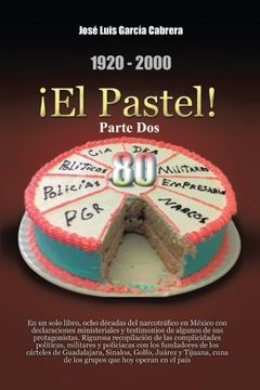 portada 1920-2000 el Pastel! Parte Dos: En un Solo Libro, Ocho Decadas del Narcotrafico en Mexico con Declaraciones Ministeriales y Testimonios de Algunos de