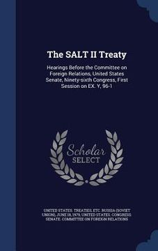 portada The SALT II Treaty: Hearings Before the Committee on Foreign Relations, United States Senate, Ninety-sixth Congress, First Session on EX. (en Inglés)