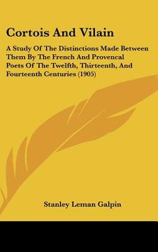 portada cortois and vilain: a study of the distinctions made between them by the french and provencal poets of the twelfth, thirteenth, and fourte