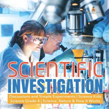 portada Scientific Investigation Discussions and Simple Experiments Science Kids Science Grade 4 Science, Nature & How It Works (en Inglés)