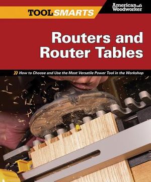 Routers and Router Tables (Aw): How to Choose and Use the Most Versatile Power Tool in the Workshop (en Inglés)