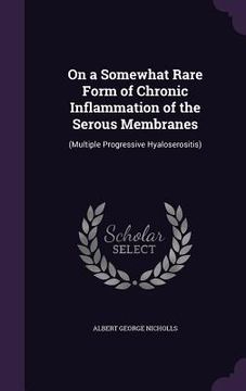 portada On a Somewhat Rare Form of Chronic Inflammation of the Serous Membranes: (Multiple Progressive Hyaloserositis) (en Inglés)