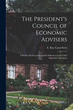 portada The President's Council of Economic Advisers: a Study of Its Functions and Its Influence on the Chief Executive's Decisions (in English)