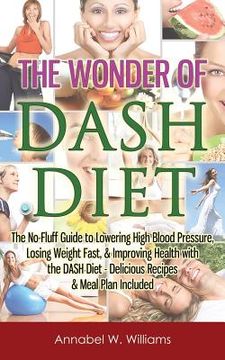 portada The Wonder of DASH Diet: The No-Fluff Guide to Lowering High Blood Pressure, Losing Weight Fast, & Improving Health with the DASH Diet - Delici