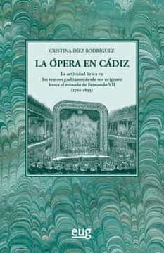 portada La Opera en Cadiz: La Actividad Lirica en los Teatros Gaditanos Desde sus Origenes Hasta el Reinado de Fernando vii (1761-1833)