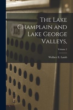 portada The Lake Champlain and Lake George Valleys; Volume 2 (en Inglés)