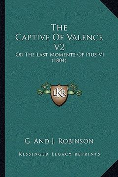 portada the captive of valence v2 the captive of valence v2: or the last moments of pius vi (1804) or the last moments of pius vi (1804) (in English)