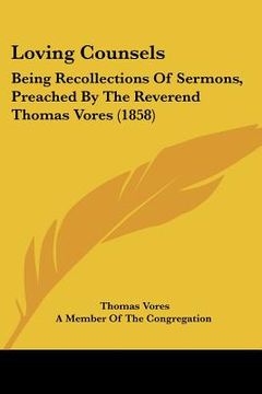 portada loving counsels: being recollections of sermons, preached by the reverend thomas vores (1858) (en Inglés)