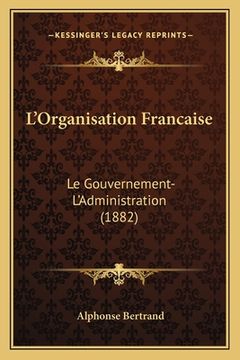 portada L'Organisation Francaise: Le Gouvernement-L'Administration (1882) (in French)
