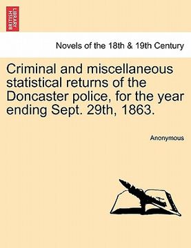 portada criminal and miscellaneous statistical returns of the doncaster police, for the year ending sept. 29th, 1863. (en Inglés)