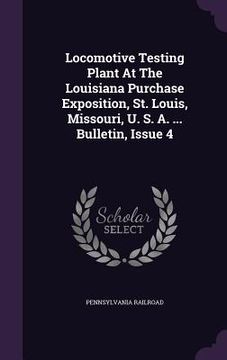 portada Locomotive Testing Plant At The Louisiana Purchase Exposition, St. Louis, Missouri, U. S. A. ... Bulletin, Issue 4 (en Inglés)