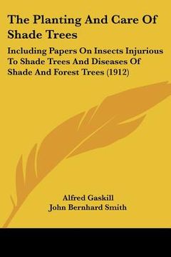 portada the planting and care of shade trees: including papers on insects injurious to shade trees and diseases of shade and forest trees (1912) (en Inglés)