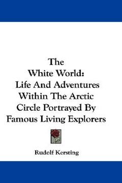 portada the white world: life and adventures within the arctic circle portrayed by famous living explorers (en Inglés)