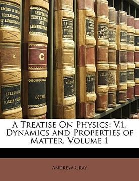 portada a treatise on physics: v.1. dynamics and properties of matter, volume 1 (in English)