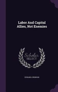 portada Labor And Capital Allies, Not Enemies (en Inglés)