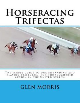 portada Horseracing Trifectas: The simple guide to understanding and playing trifectas. For thoroughbred action in the United States. (en Inglés)