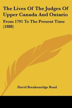 portada the lives of the judges of upper canada and ontario: from 1791 to the present time (1888) (en Inglés)