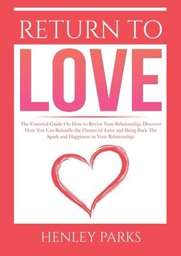 portada Return To Love: : The Essential Guide On How to Revive Your Relationship, Discover How You Can Rekindle the Flames of Love and Bring B