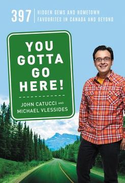portada You Gotta Go Here!: 397 Hidden Gems and Hometown Favourites in Canada and Beyond
