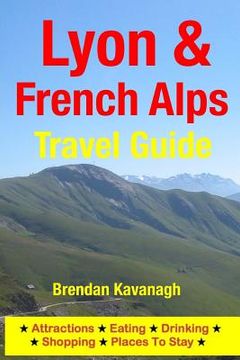 portada Lyon & French Alps Travel Guide - Attractions, Eating, Drinking, Shopping & Places To Stay (en Inglés)