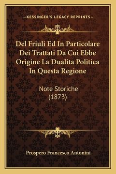 portada Del Friuli Ed In Particolare Dei Trattati Da Cui Ebbe Origine La Dualita Politica In Questa Regione: Note Storiche (1873) (en Italiano)