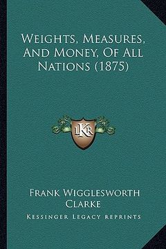 portada weights, measures, and money, of all nations (1875) (en Inglés)
