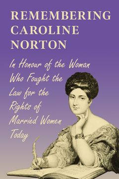portada Remembering Caroline Norton: In Honour of the Woman Who Fought the Law for the Rights of Married Women Today (en Inglés)